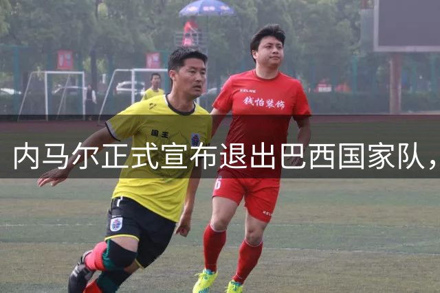 内马尔正式宣布退出巴西国家队，结束16年传奇生涯